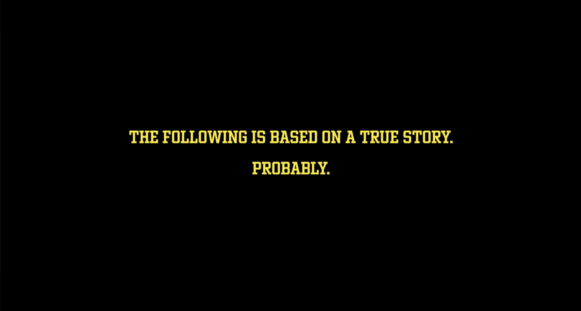 THE_FOLLOWING_IS_BASED_ON_A_TRUE_STORY_PROBABLY